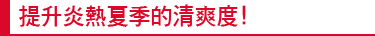 提升炎熱夏季的清爽度!